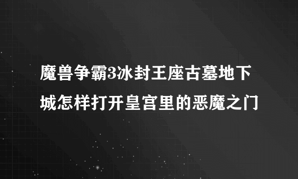 魔兽争霸3冰封王座古墓地下城怎样打开皇宫里的恶魔之门