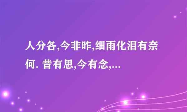 人分各,今非昨,细雨化泪有奈何. 昔有思,今有念,半缘修道半缘君.出自什么诗