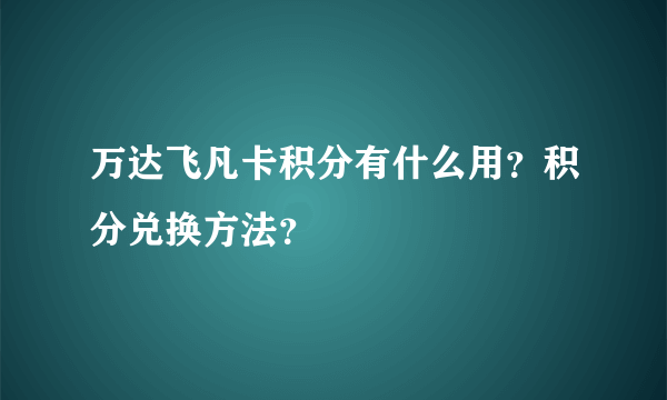 万达飞凡卡积分有什么用？积分兑换方法？