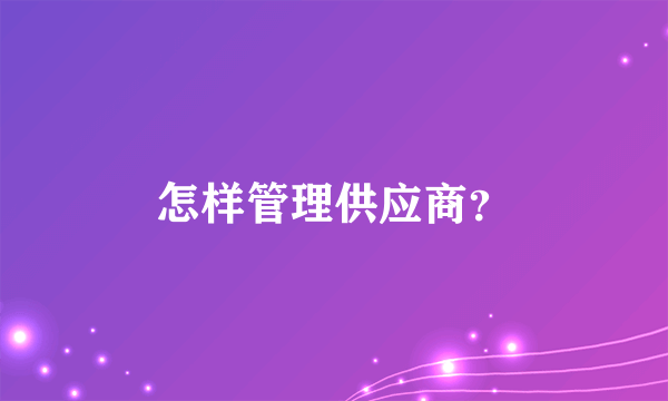 怎样管理供应商？