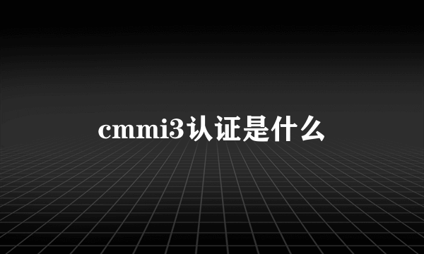 cmmi3认证是什么