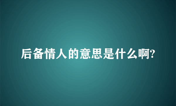 后备情人的意思是什么啊?