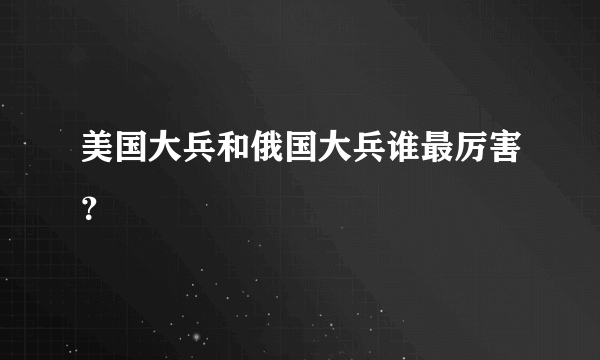 美国大兵和俄国大兵谁最厉害？