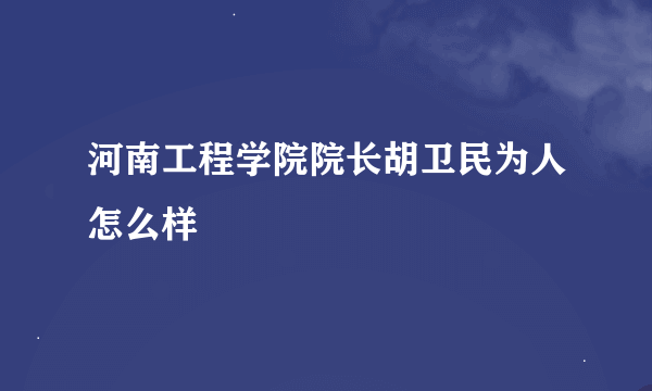 河南工程学院院长胡卫民为人怎么样