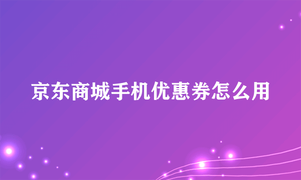 京东商城手机优惠券怎么用