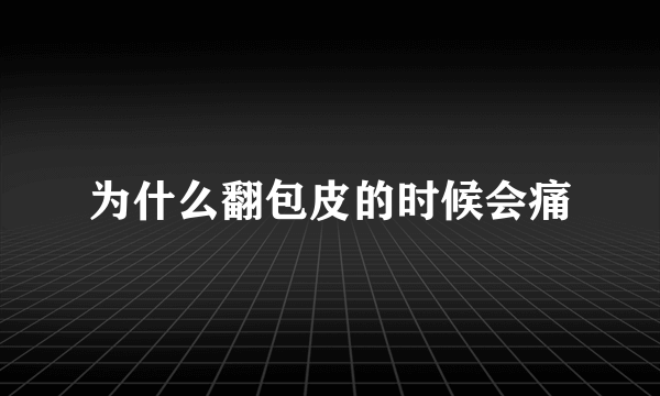 为什么翻包皮的时候会痛