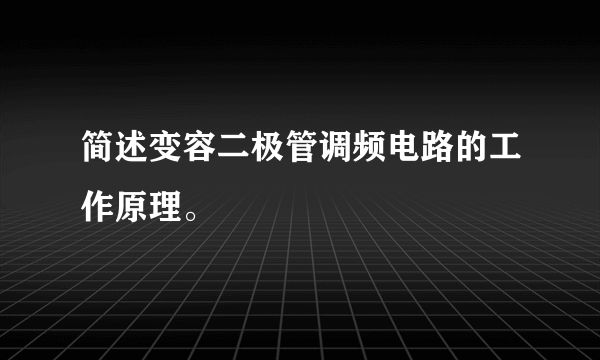 简述变容二极管调频电路的工作原理。