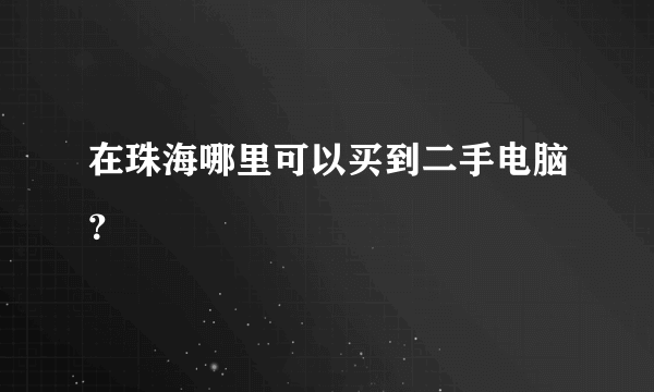 在珠海哪里可以买到二手电脑？