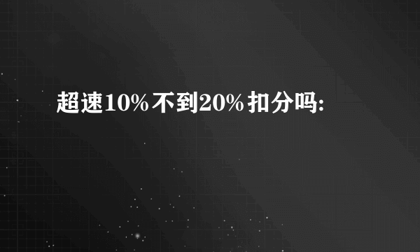 超速10%不到20%扣分吗: