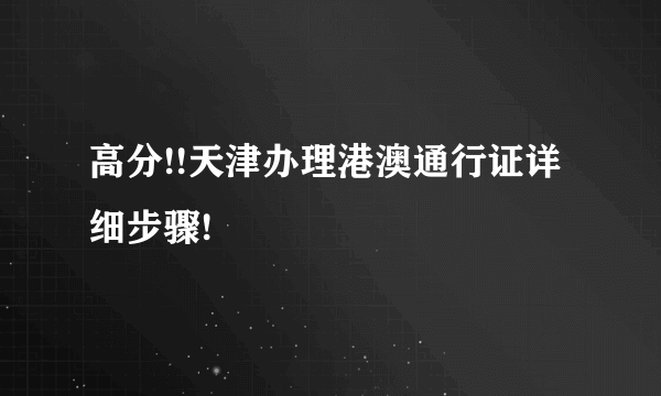 高分!!天津办理港澳通行证详细步骤!