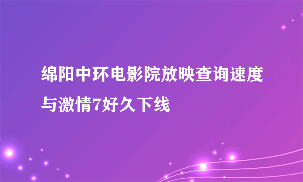 绵阳中环电影院放映查询速度与激情7好久下线