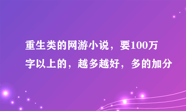 重生类的网游小说，要100万字以上的，越多越好，多的加分