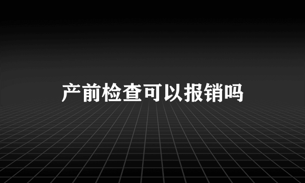 产前检查可以报销吗