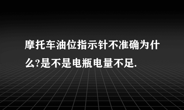 摩托车油位指示针不准确为什么?是不是电瓶电量不足.