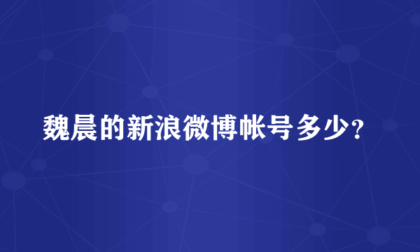 魏晨的新浪微博帐号多少？