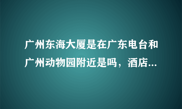 广州东海大厦是在广东电台和广州动物园附近是吗，酒店价格和实施怎么样？