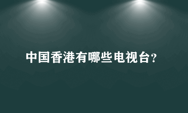 中国香港有哪些电视台？