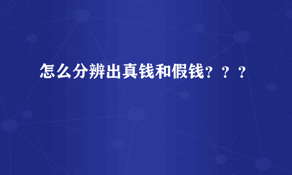 怎么分辨出真钱和假钱？？？