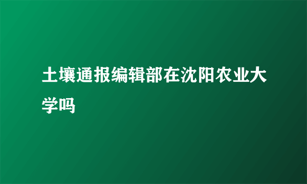 土壤通报编辑部在沈阳农业大学吗