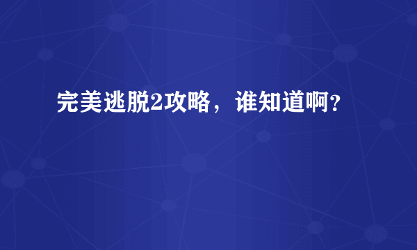 完美逃脱2攻略，谁知道啊？