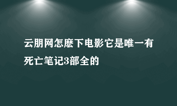 云朋网怎麽下电影它是唯一有死亡笔记3部全的