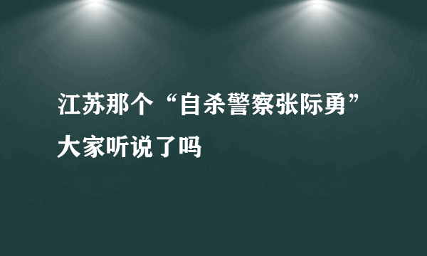 江苏那个“自杀警察张际勇”大家听说了吗