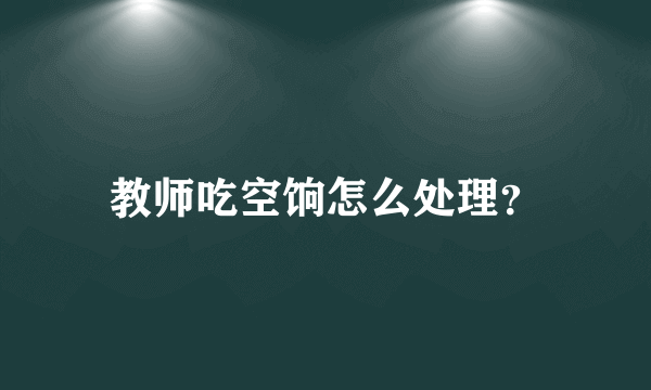 教师吃空饷怎么处理？