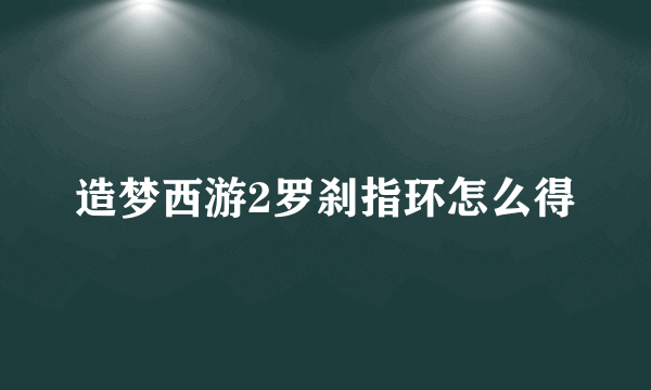 造梦西游2罗刹指环怎么得