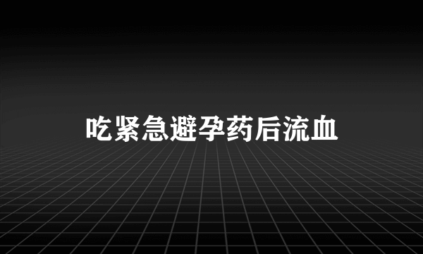 吃紧急避孕药后流血