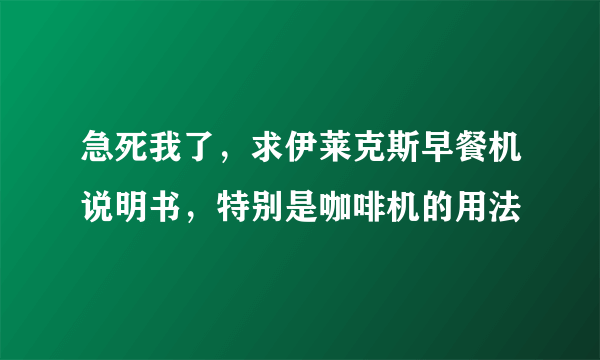 急死我了，求伊莱克斯早餐机说明书，特别是咖啡机的用法