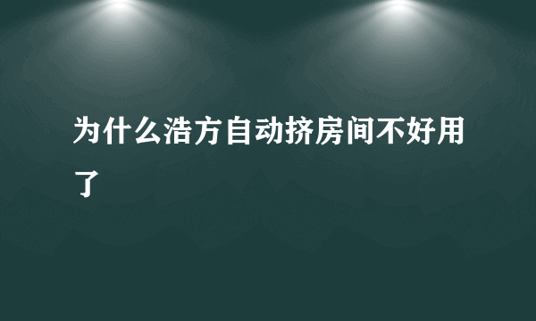 为什么浩方自动挤房间不好用了