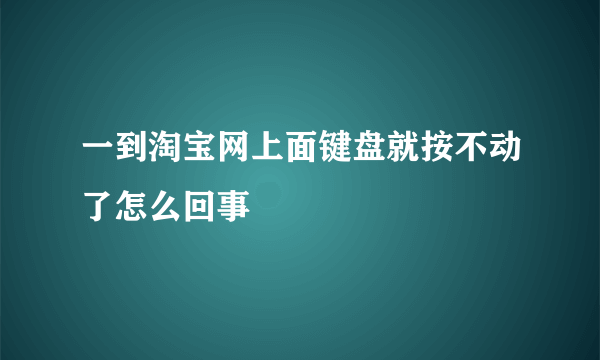 一到淘宝网上面键盘就按不动了怎么回事