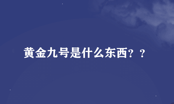 黄金九号是什么东西？？