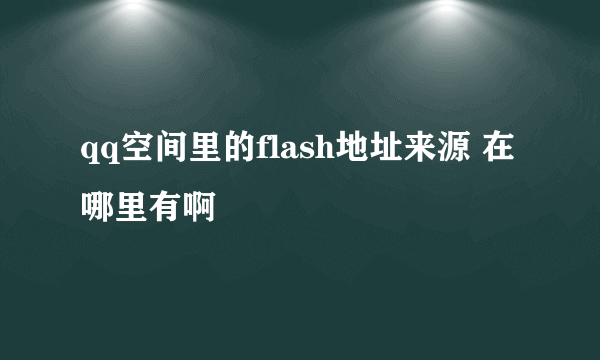 qq空间里的flash地址来源 在哪里有啊