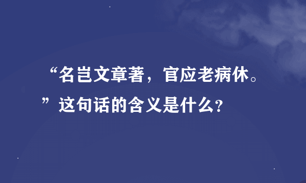 “名岂文章著，官应老病休。”这句话的含义是什么？