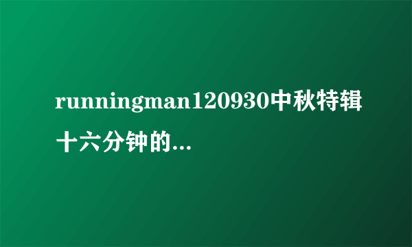 runningman120930中秋特辑十六分钟的时候 金钟国他们牵手 哈哈唱的那首歌叫什么名字？应该是老歌了吧…求!