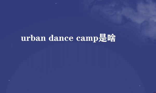 urban dance camp是啥