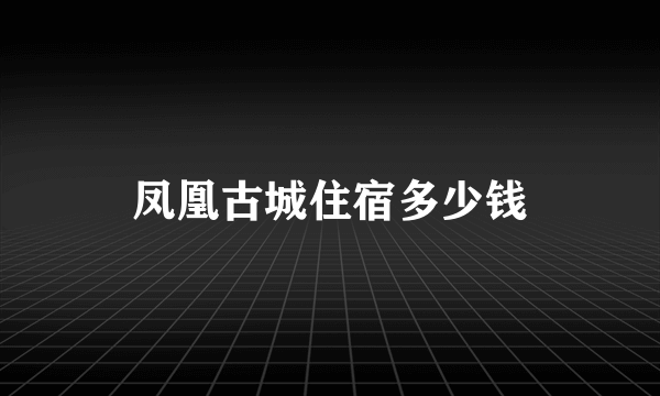 凤凰古城住宿多少钱