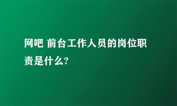 网吧 前台工作人员的岗位职责是什么?