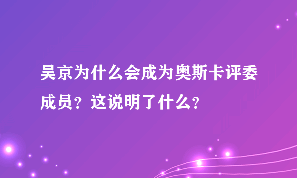 吴京为什么会成为奥斯卡评委成员？这说明了什么？