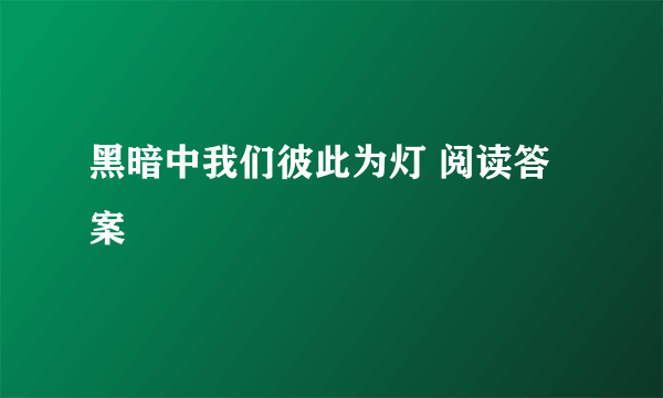 黑暗中我们彼此为灯 阅读答案