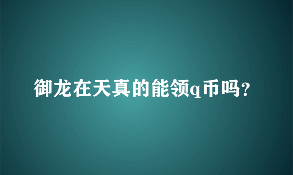 御龙在天真的能领q币吗？