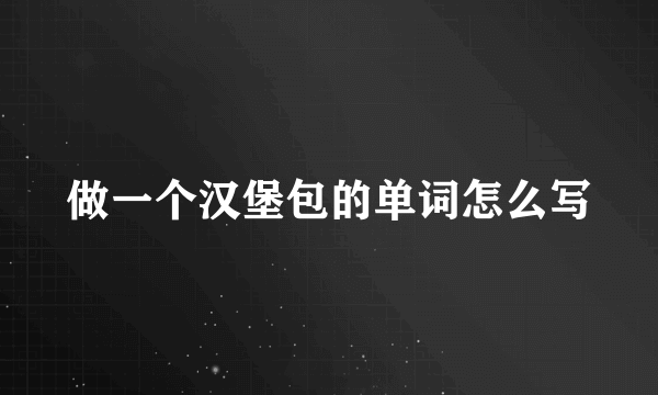 做一个汉堡包的单词怎么写