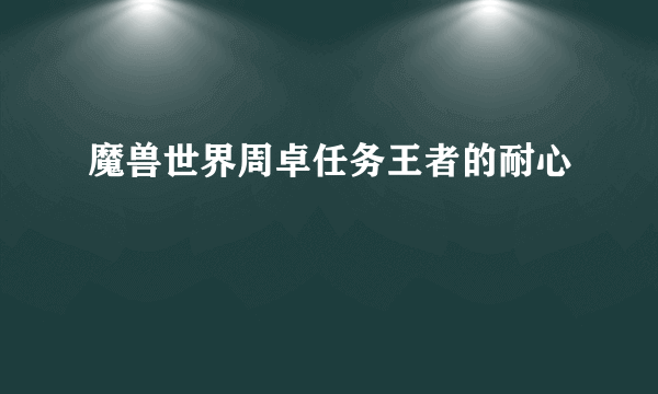 魔兽世界周卓任务王者的耐心