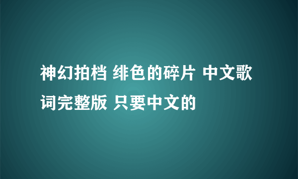 神幻拍档 绯色的碎片 中文歌词完整版 只要中文的