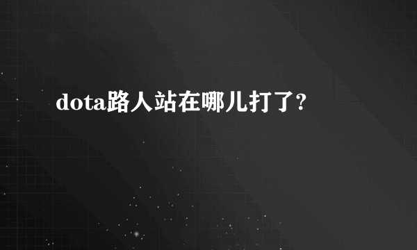 dota路人站在哪儿打了?