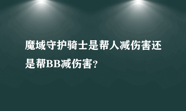 魔域守护骑士是帮人减伤害还是帮BB减伤害？