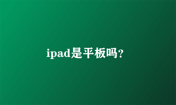 ipad是平板吗？