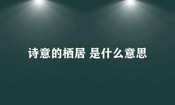 诗意的栖居 是什么意思