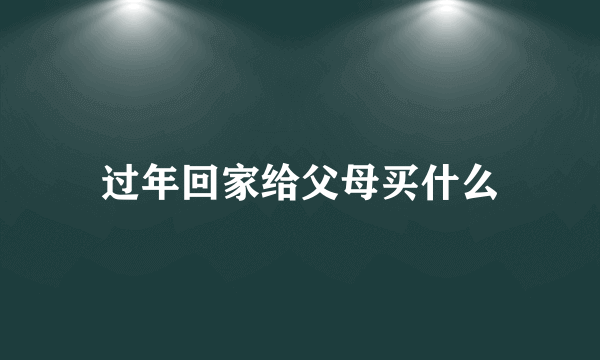 过年回家给父母买什么